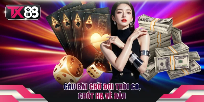 Đánh Bài Ăn Tiền Thật TX88 - Mẹo Hay Giúp Bạn Thắng Đậm 3 Câu bài chờ đợi thời cơ, chốt hạ về đầu
