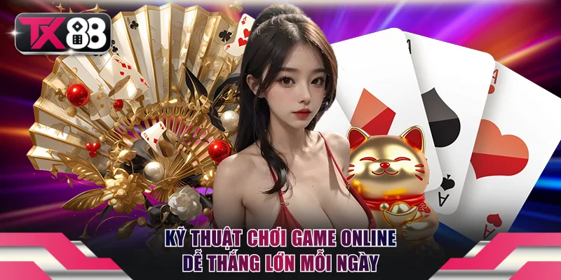Sòng Bài TX88 Đẳng Cấp Quốc Tế, Đổi Thưởng Linh Hoạt 4 Chia sẻ kỹ thuật chơi game online dễ thắng lớn mỗi ngày