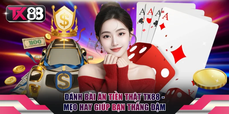 Đánh Bài Ăn Tiền Thật TX88 - Mẹo Hay Giúp Bạn Thắng Đậm 1 Đánh bài ăn tiền thật TX88