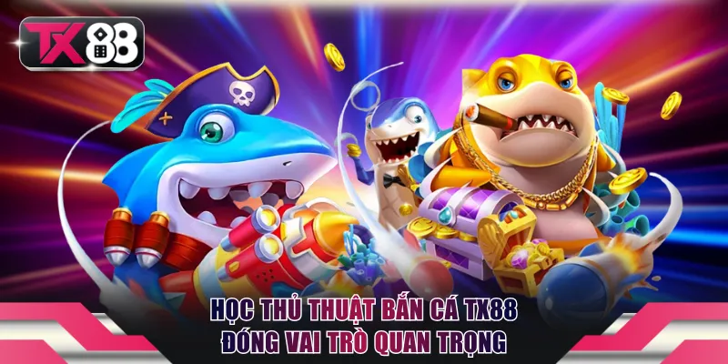 Thủ Thuật Bắn Cá TX88 - Kiến Thức Giúp Thu Tiền Khủng 2 Học thủ thuật bắn cá TX88 đóng vai trò quan trọng