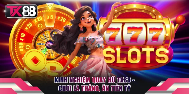 Kinh Nghiệm Quay Hũ TX88 - Chơi Là Thắng, Cược Là Ăn Tiền Tỷ 1 Kinh nghiệm quay hũ TX88