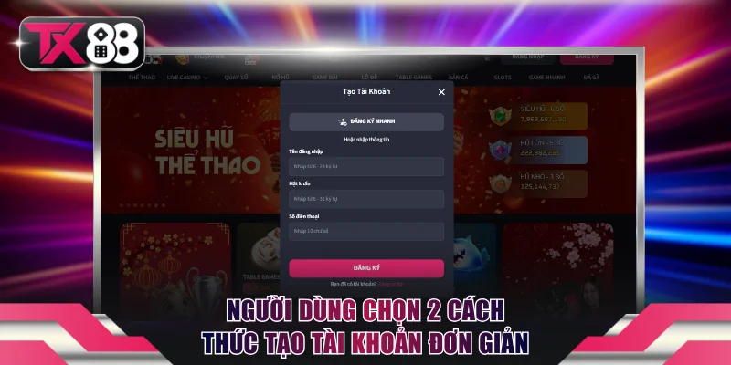 Đăng Ký TX88 - Gia Nhập Nhà Cái Uy Tín Thưởng 100% Nạp Đầu 2 Người dùng có thể chọn 2 cách thức tạo tài khoản đơn giản