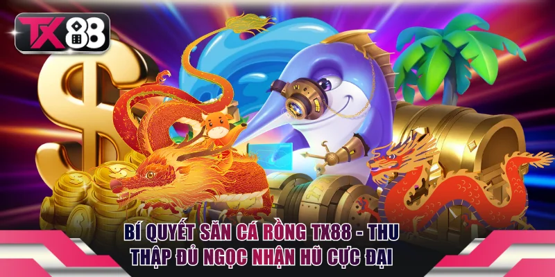 Bí Quyết Săn Cá Rồng TX88 - Thu Thập Đủ Ngọc Nhận Hũ Cực Đại 2 Săn cá rồng TX88