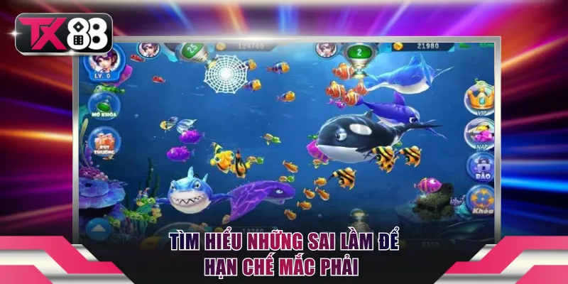 Thủ Thuật Bắn Cá TX88 - Kiến Thức Giúp Thu Tiền Khủng 4 Tìm hiểu những sai lầm để hạn chế mắc phải